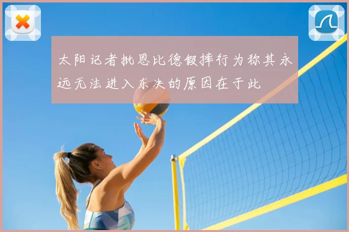 太阳记者批恩比德假摔行为称其永远无法进入东决的原因在于此