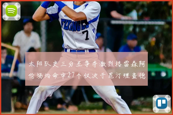 太阳队史三分王争夺激烈格雷森阿伦场均命中27个仅次于昆汀理查德森