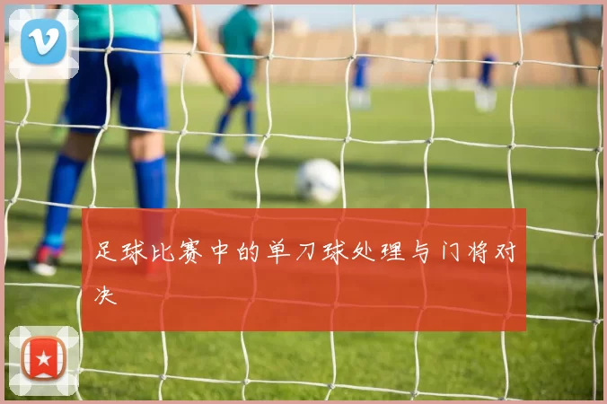 足球比赛中的单刀球处理与门将对决
