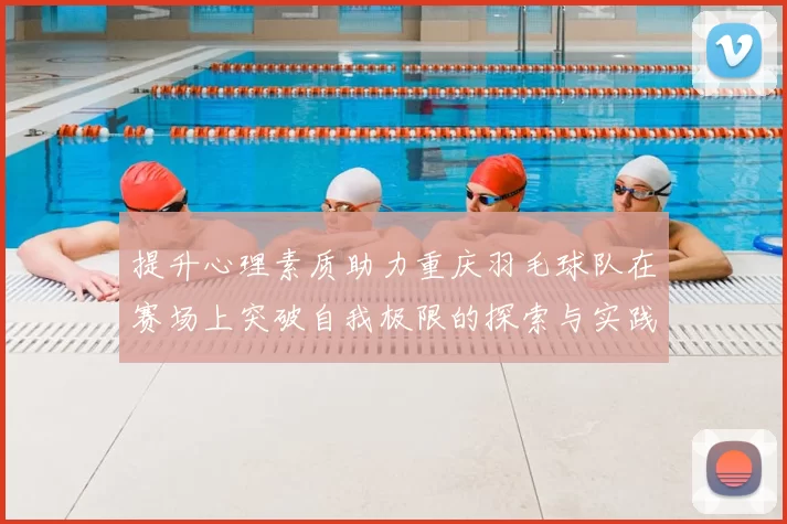 提升心理素质助力重庆羽毛球队在赛场上突破自我极限的探索与实践