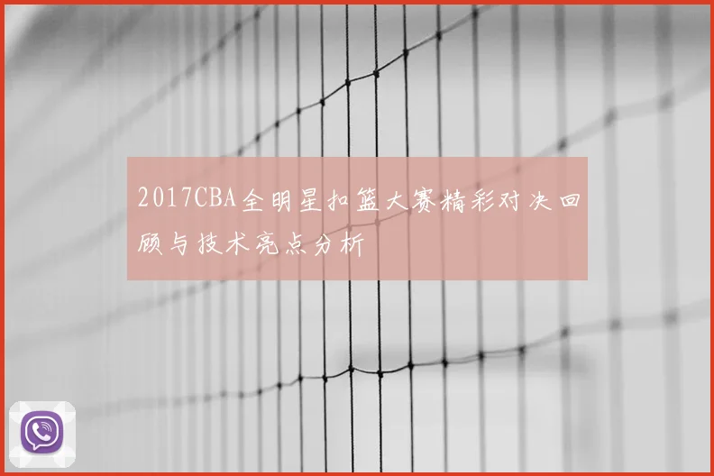 2017CBA全明星扣篮大赛精彩对决回顾与技术亮点分析