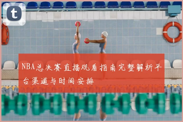 NBA总决赛直播观看指南完整解析平台渠道与时间安排