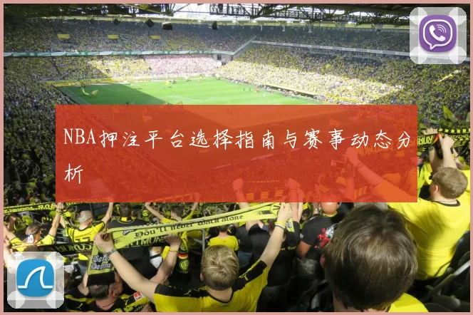 NBA押注平台选择指南与赛事动态分析