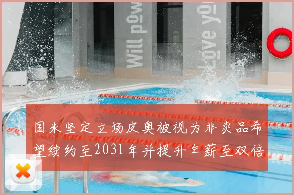 国米坚定立场皮奥被视为非卖品希望续约至2031年并提升年薪至双倍水平