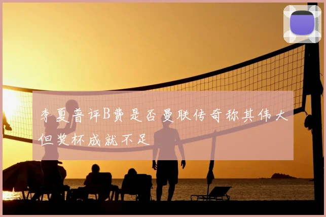 李夏普评B费是否曼联传奇称其伟大但奖杯成就不足