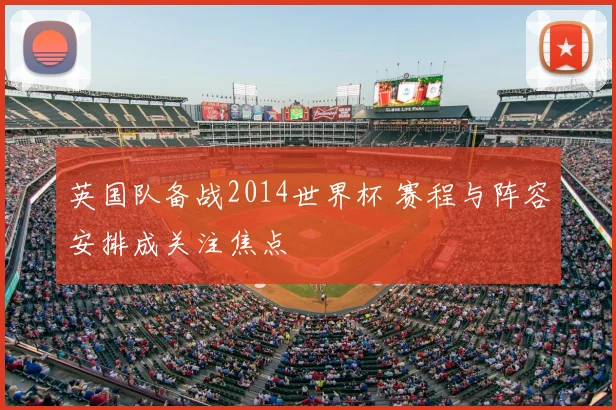 英国队备战2014世界杯 赛程与阵容安排成关注焦点