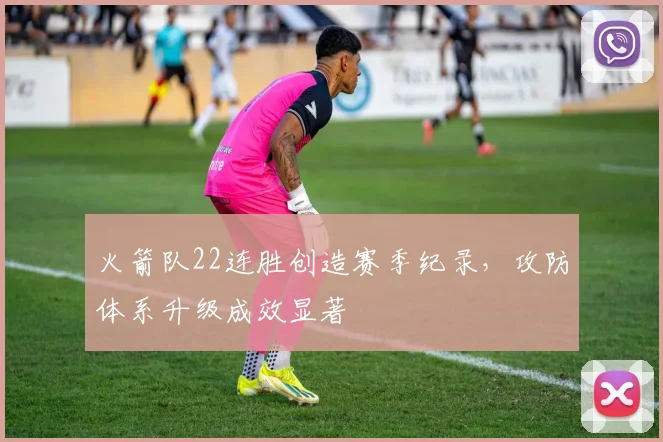 火箭队22连胜创造赛季纪录,攻防体系升级成效显著
