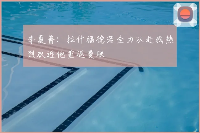 李夏普：拉什福德若全力以赴我热烈欢迎他重返曼联