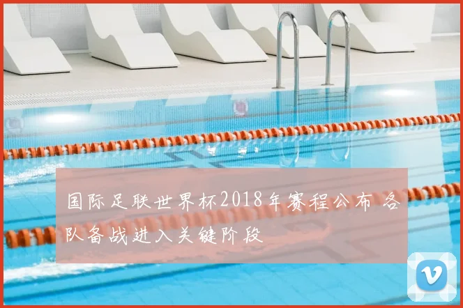 国际足联世界杯2018年赛程公布 各队备战进入关键阶段