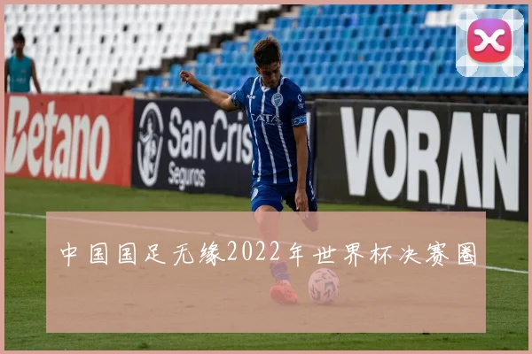 中国国足无缘2022年世界杯决赛圈
