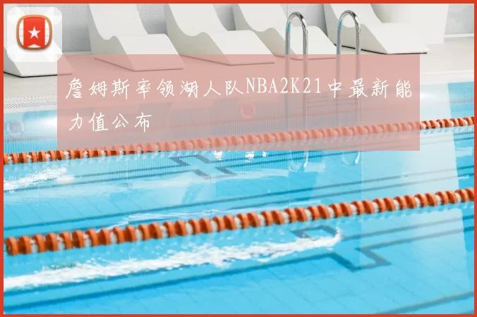 詹姆斯率领湖人队NBA2K21中最新能力值公布