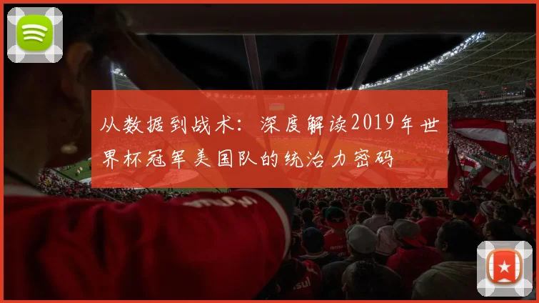 从数据到战术:深度解读2019年世界杯冠军美国队的统治力密码