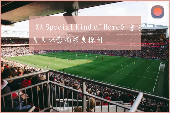 《A Special Kind of Hero》音乐与文化影响深度探讨