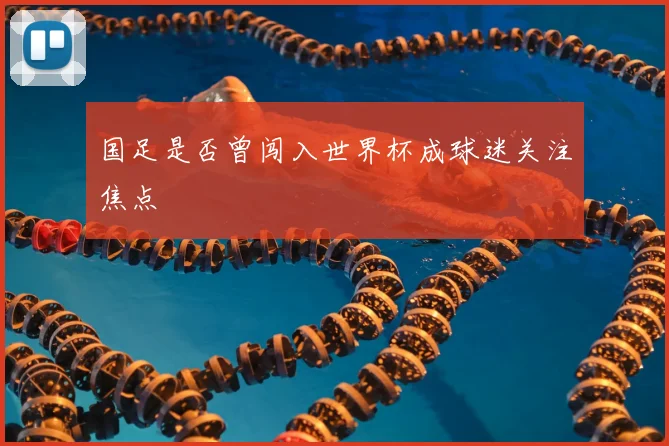 国足是否曾闯入世界杯成球迷关注焦点