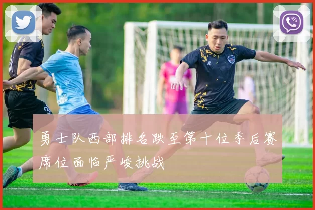 勇士队西部排名跌至第十位季后赛席位面临严峻挑战