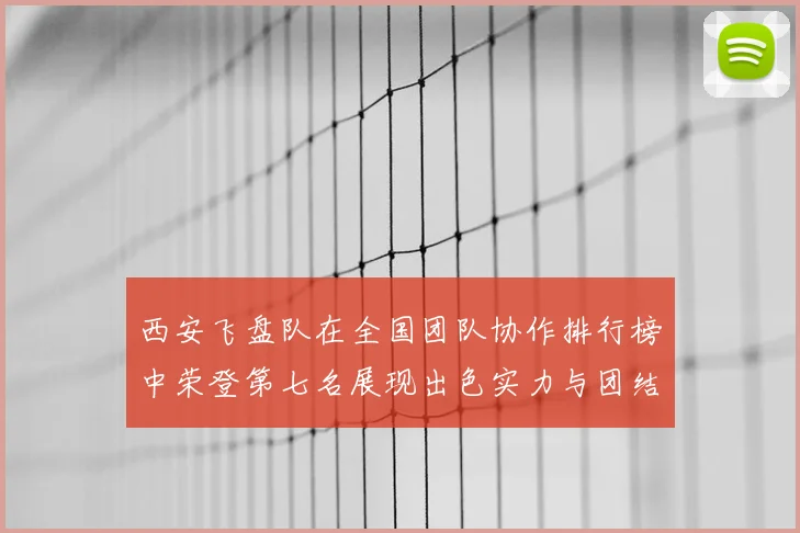 西安飞盘队在全国团队协作排行榜中荣登第七名展现出色实力与团结精神