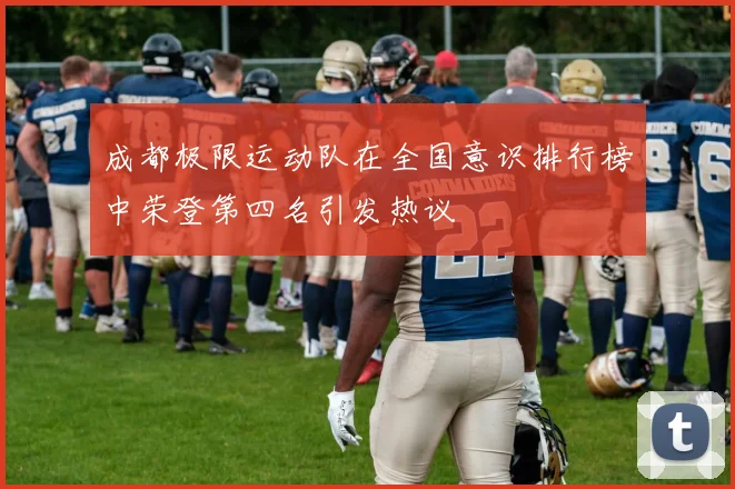 成都极限运动队在全国意识排行榜中荣登第四名引发热议