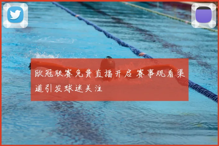 欧冠联赛免费直播开启 赛事观看渠道引发球迷关注