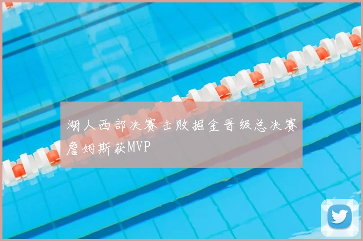 湖人西部决赛击败掘金晋级总决赛詹姆斯获MVP