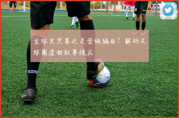 金球奖黑幕还是营销骗局？解码足球圈虚假叙事模式