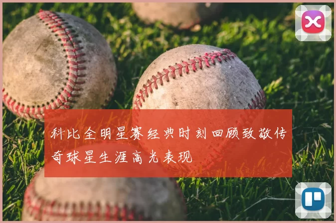 科比全明星赛经典时刻回顾致敬传奇球星生涯高光表现