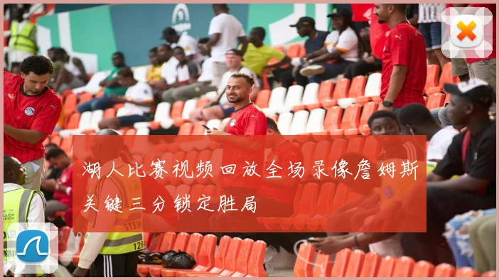 湖人比赛视频回放全场录像詹姆斯关键三分锁定胜局
