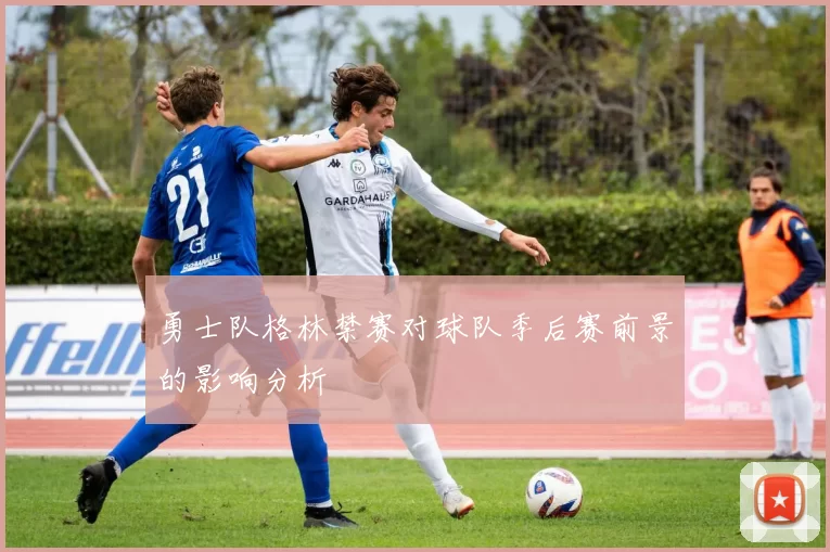 勇士队格林禁赛对球队季后赛前景的影响分析