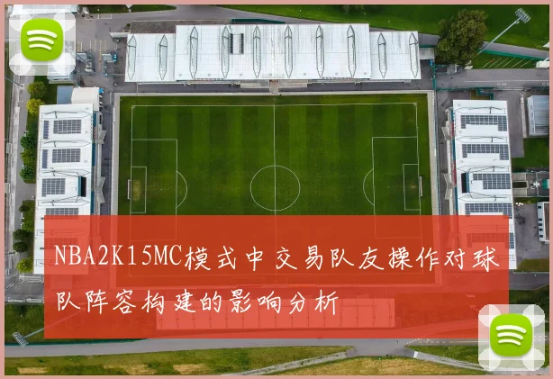 NBA2K15MC模式中交易队友操作对球队阵容构建的影响分析