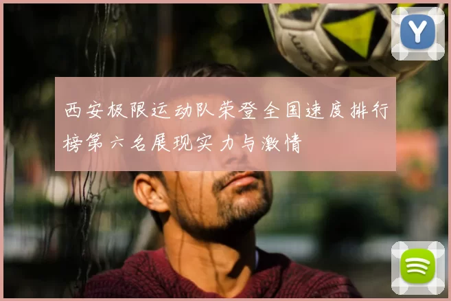 西安极限运动队荣登全国速度排行榜第六名展现实力与激情