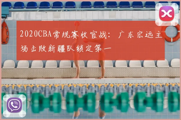 2020CBA常规赛收官战:广东宏远主场击败新疆队锁定第一