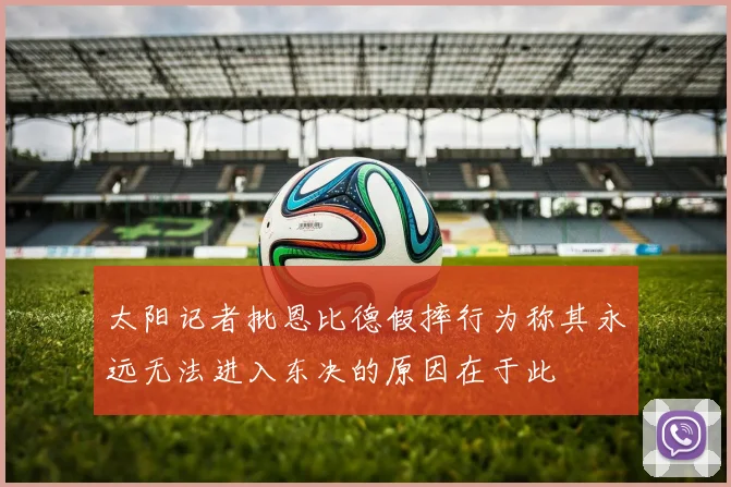 太阳记者批恩比德假摔行为称其永远无法进入东决的原因在于此