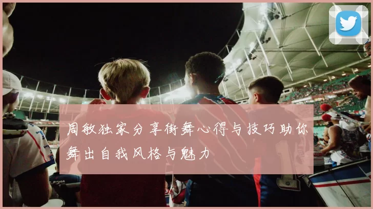 周敏独家分享街舞心得与技巧助你舞出自我风格与魅力