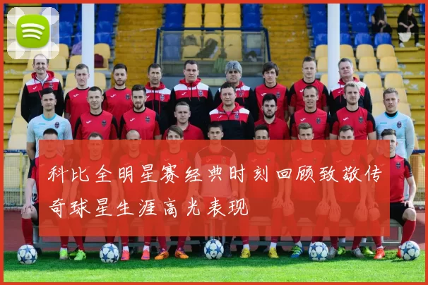 科比全明星赛经典时刻回顾致敬传奇球星生涯高光表现