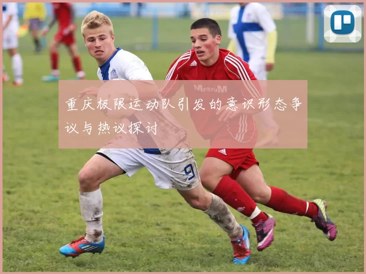 重庆极限运动队引发的意识形态争议与热议探讨