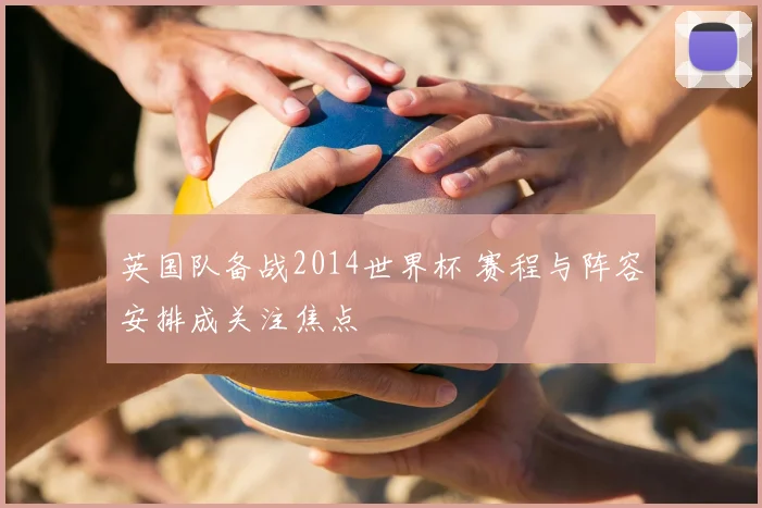 英国队备战2014世界杯 赛程与阵容安排成关注焦点