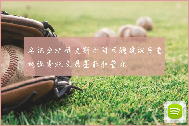名记分析福克斯合同问题建议用首轮选秀权交易墨菲和普尔