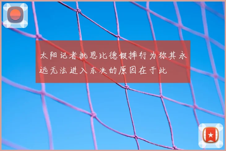 太阳记者批恩比德假摔行为称其永远无法进入东决的原因在于此