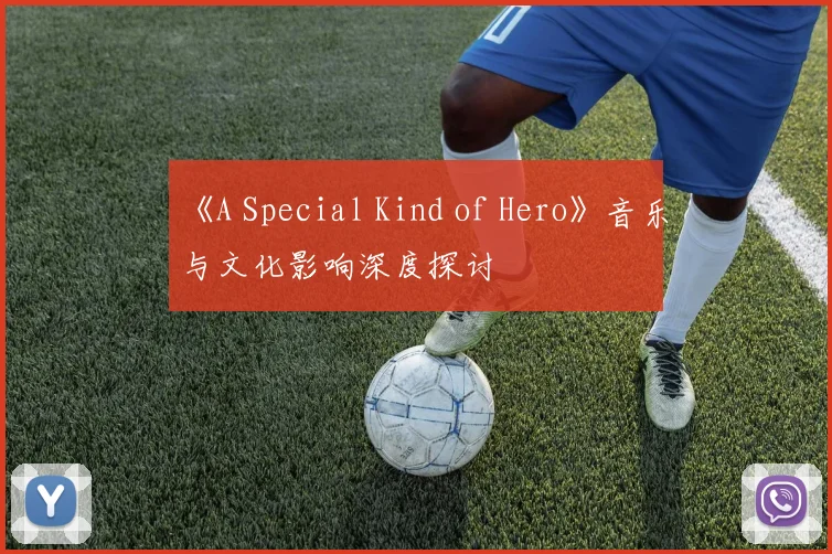 《A Special Kind of Hero》音乐与文化影响深度探讨
