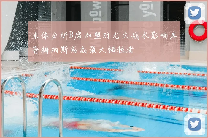 米体分析B席加盟对尤文战术影响库普梅纳斯或成最大牺牲者