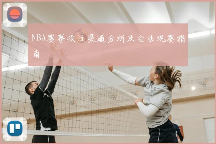 NBA赛事投注渠道分析及合法观赛指南