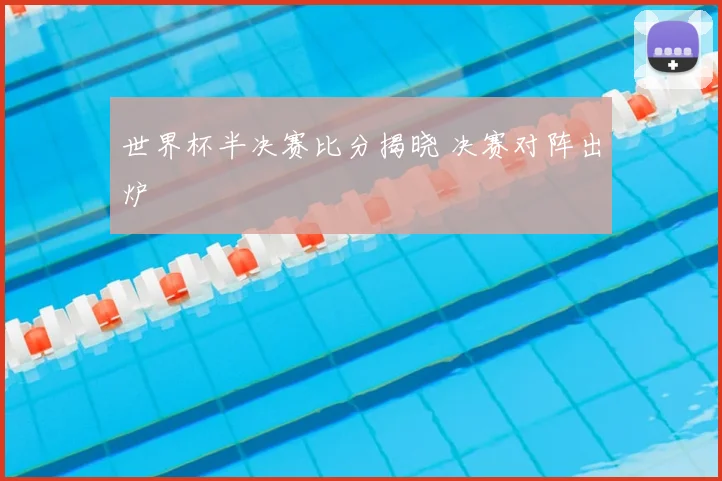 世界杯半决赛比分揭晓 决赛对阵出炉
