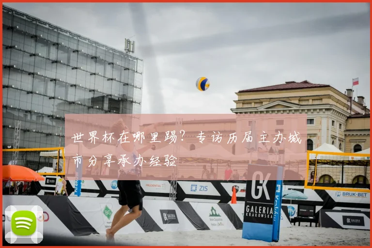 世界杯在哪里踢？专访历届主办城市分享承办经验