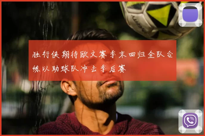 独行侠期待欧文赛季末回归全队合练以助球队冲击季后赛