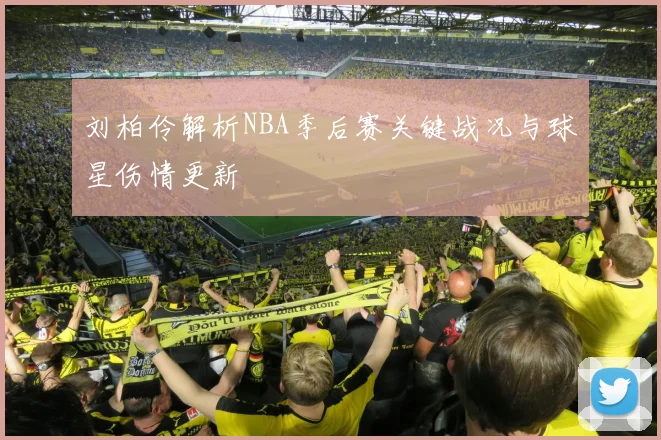刘柏伶解析NBA季后赛关键战况与球星伤情更新