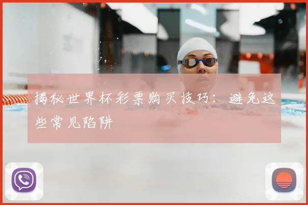 揭秘世界杯彩票购买技巧:避免这些常见陷阱