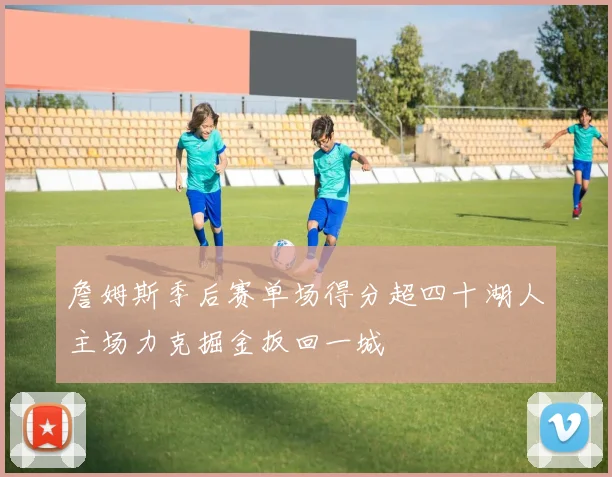 詹姆斯季后赛单场得分超四十湖人主场力克掘金扳回一城