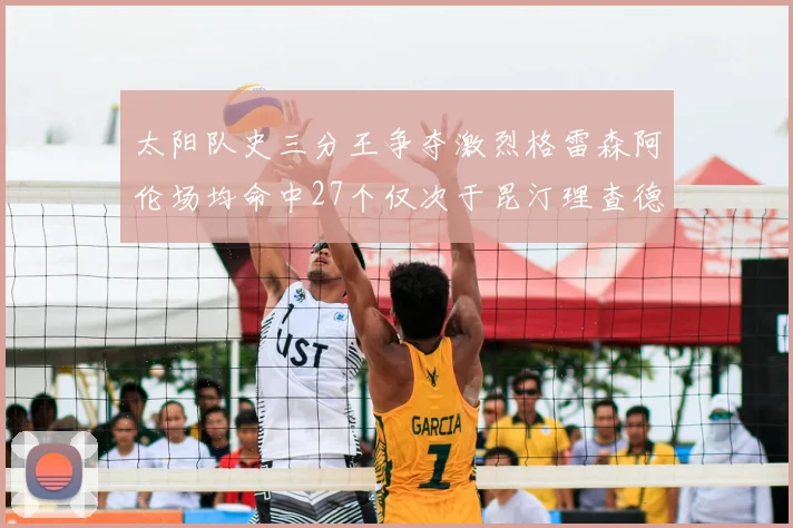 太阳队史三分王争夺激烈格雷森阿伦场均命中27个仅次于昆汀理查德森