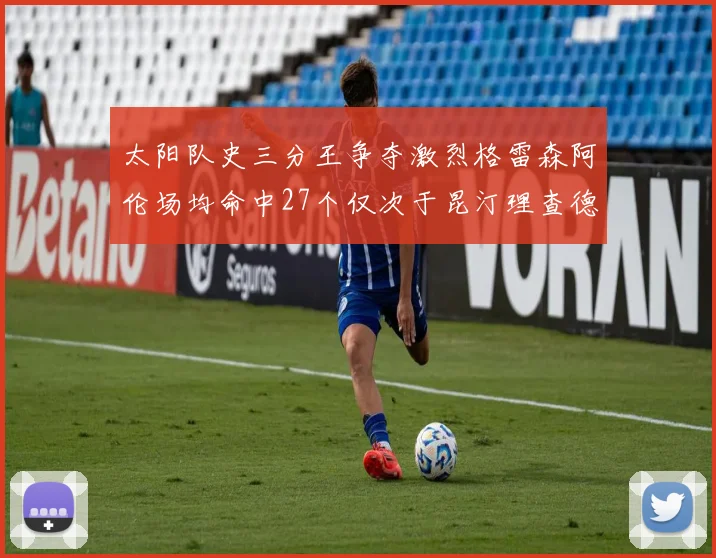 太阳队史三分王争夺激烈格雷森阿伦场均命中27个仅次于昆汀理查德森