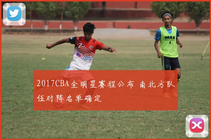 2017CBA全明星赛程公布 南北方队伍对阵名单确定