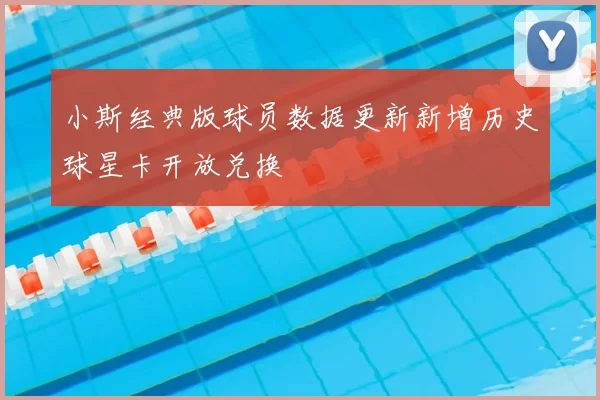 小斯经典版球员数据更新新增历史球星卡开放兑换
